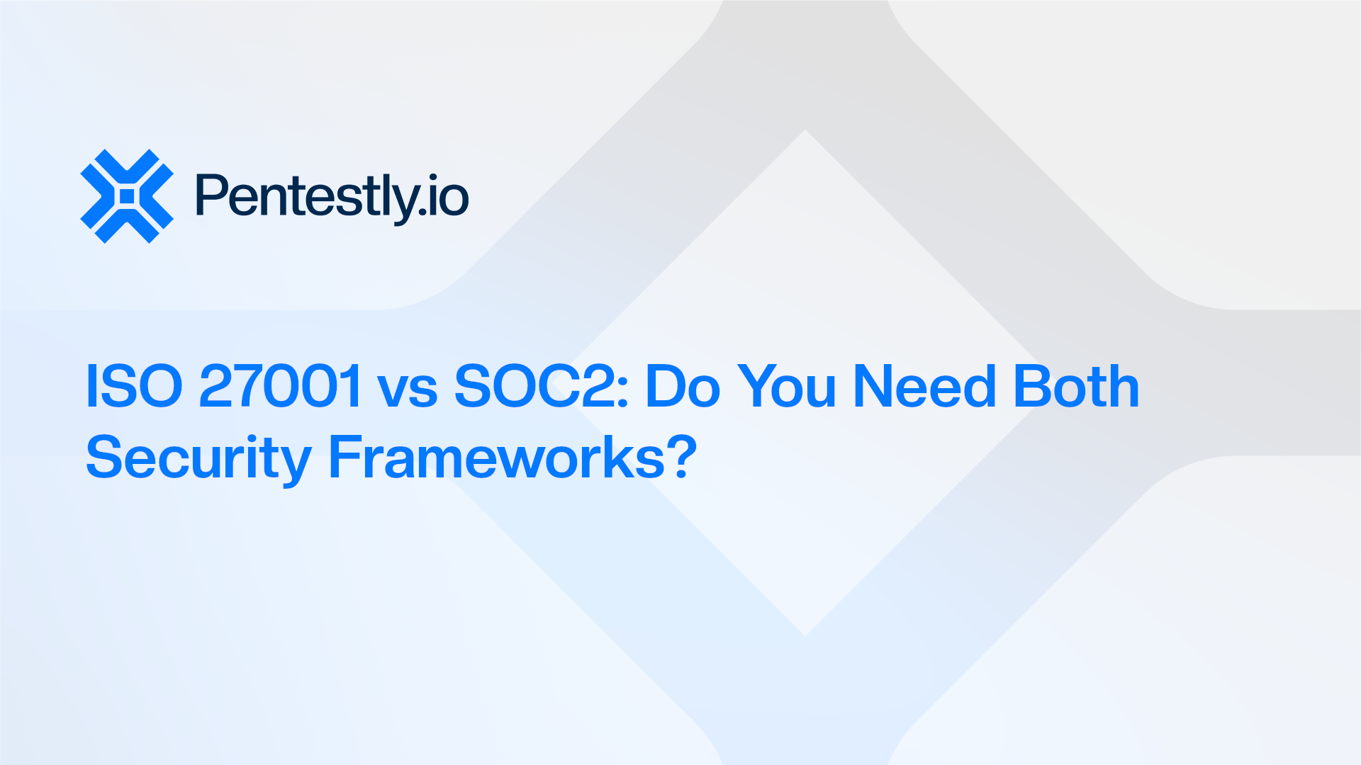ISO 27001 vs SOC 2: Do You Need One or Both?